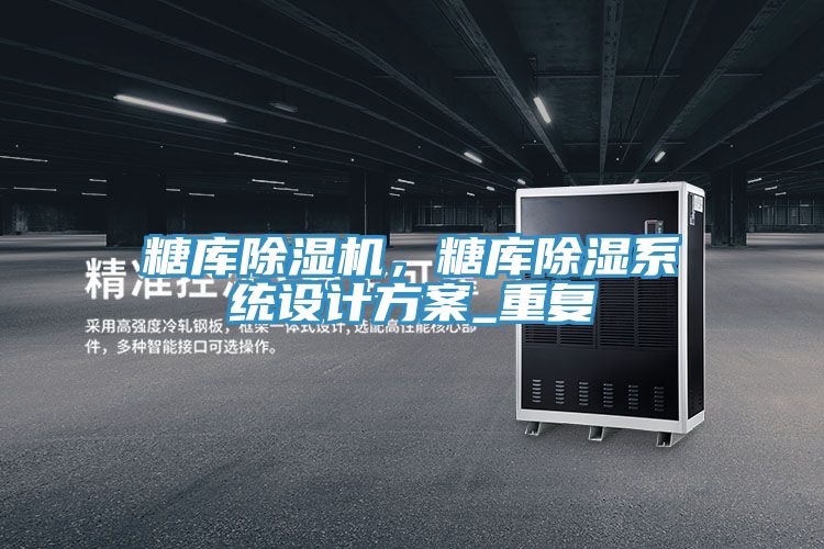 糖庫除濕機，糖庫除濕系統(tǒng)設計方案_重復