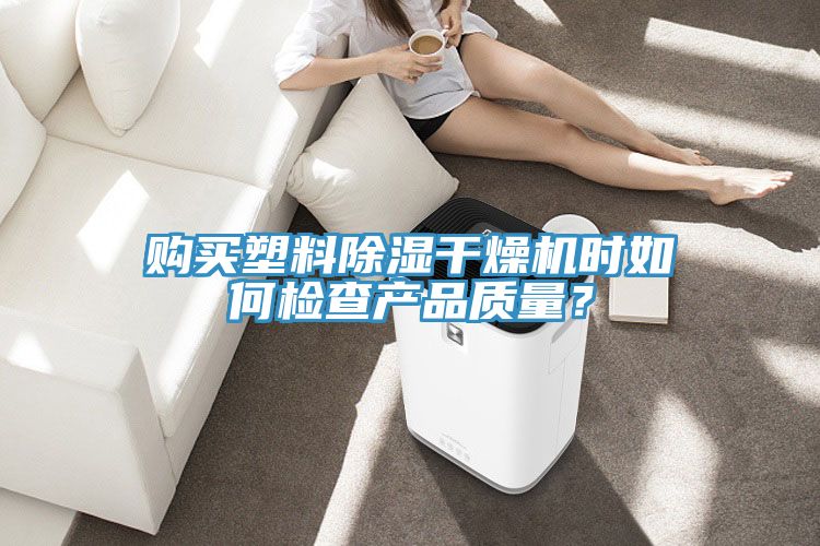購買塑料除濕干燥機時如何檢查產(chǎn)品質量？