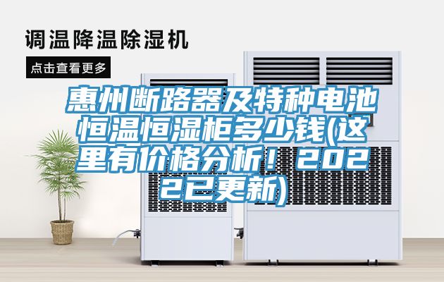 惠州斷路器及特種電池恒溫恒濕柜多少錢(這里有價(jià)格分析！2022已更新)