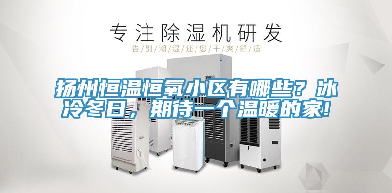 揚州恒溫恒氧小區(qū)有哪些？冰冷冬日，期待一個溫暖的家!