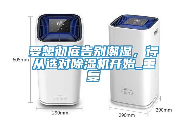 要想徹底告別潮濕，得從選對(duì)除濕機(jī)開(kāi)始_重復(fù)