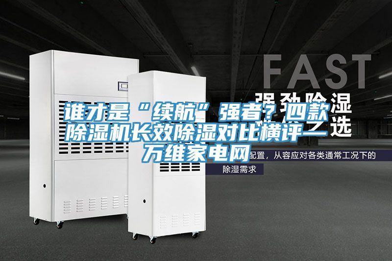 誰才是“續(xù)航”強者？四款除濕機長效除濕對比橫評—萬維家電網