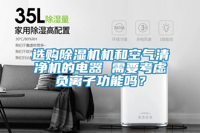 選購除濕機機和空氣清凈機的電器 需要考慮負離子功能嗎？