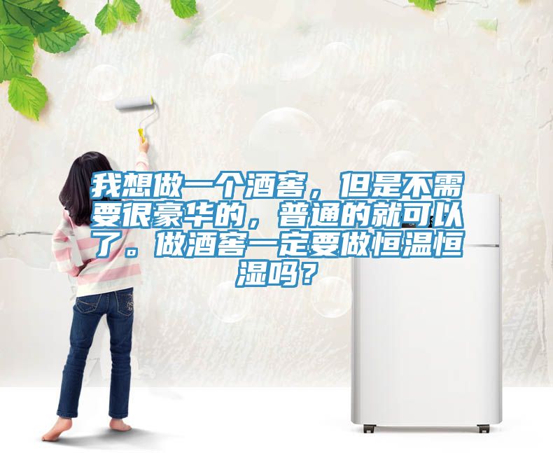 我想做一個(gè)酒窖，但是不需要很豪華的，普通的就可以了。做酒窖一定要做恒溫恒濕嗎？