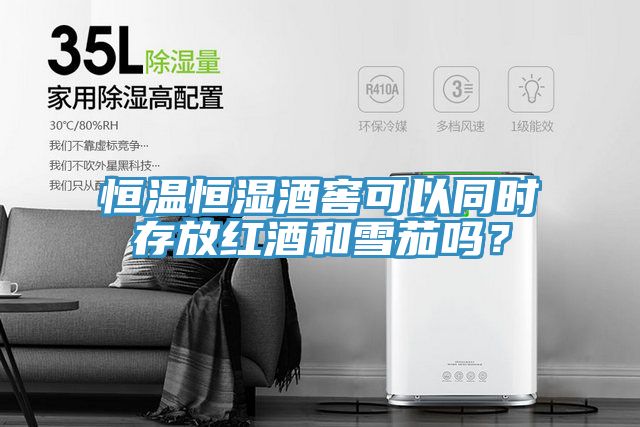 恒溫恒濕酒窖可以同時(shí)存放紅酒和雪茄嗎？