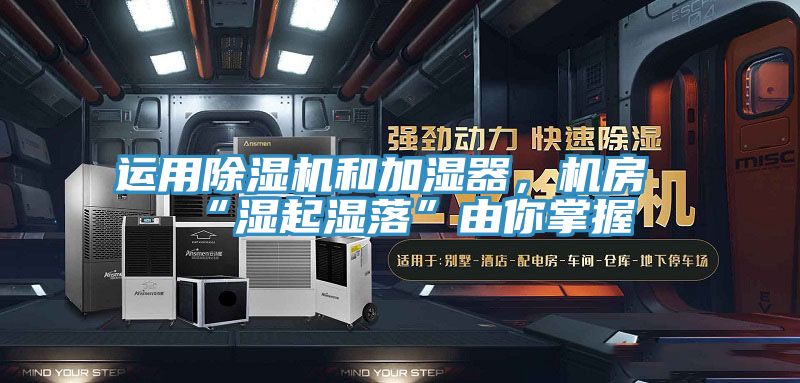 運(yùn)用除濕機(jī)和加濕器，機(jī)房“濕起濕落”由你掌握