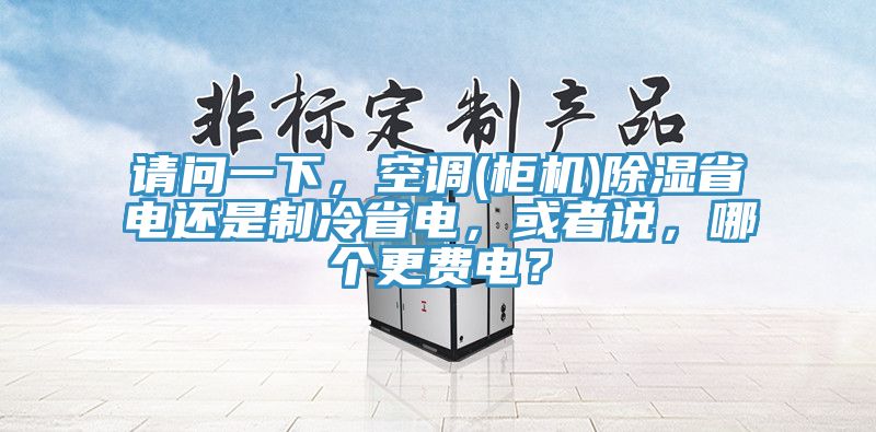 請問一下，空調(柜機)除濕省電還是制冷省電，或者說，哪個更費電？