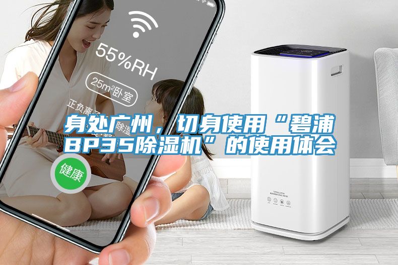 身處廣州，切身使用“碧浦BP35除濕機(jī)”的使用體會(huì)