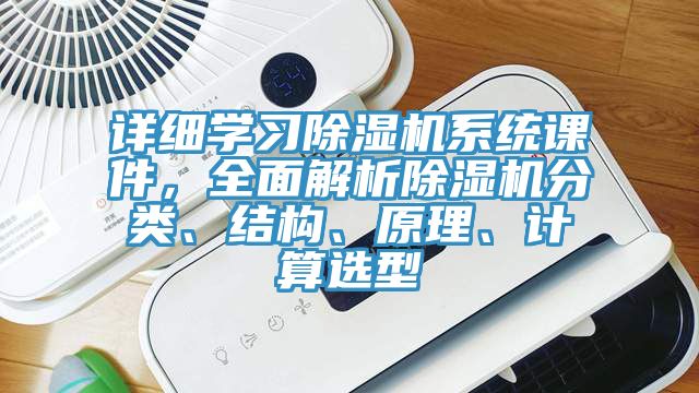 詳細(xì)學(xué)習(xí)除濕機(jī)系統(tǒng)課件，全面解析除濕機(jī)分類、結(jié)構(gòu)、原理、計(jì)算選型