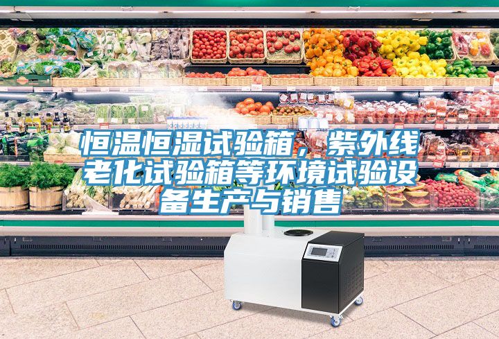 恒溫恒濕試驗(yàn)箱，紫外線老化試驗(yàn)箱等環(huán)境試驗(yàn)設(shè)備生產(chǎn)與銷售