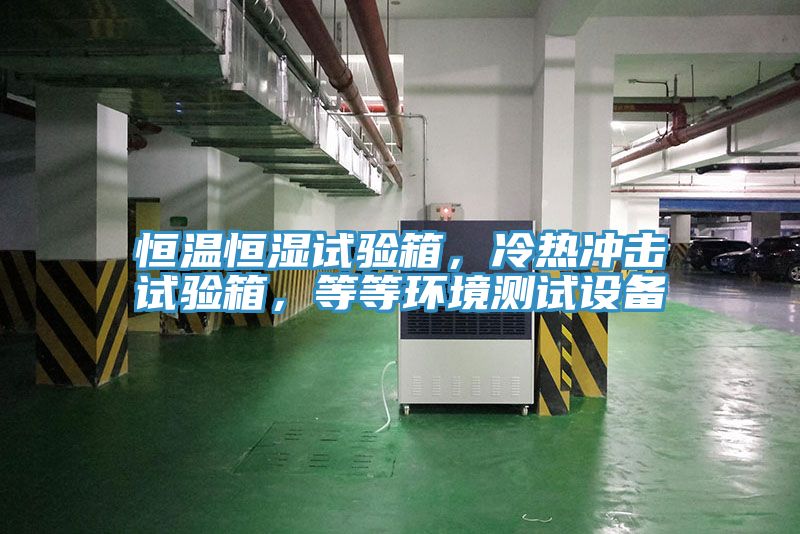 恒溫恒濕試驗(yàn)箱，冷熱沖擊試驗(yàn)箱，等等環(huán)境測(cè)試設(shè)備
