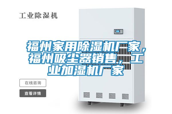 福州家用除濕機(jī)廠家，福州吸塵器銷售，工業(yè)加濕機(jī)廠家