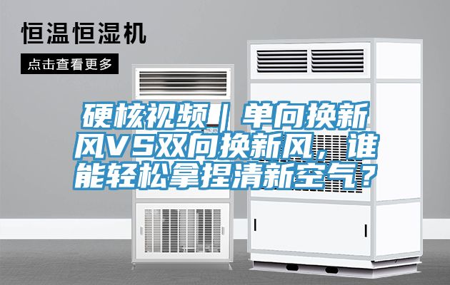 硬核視頻｜單向換新風(fēng)VS雙向換新風(fēng)，誰能輕松拿捏清新空氣？