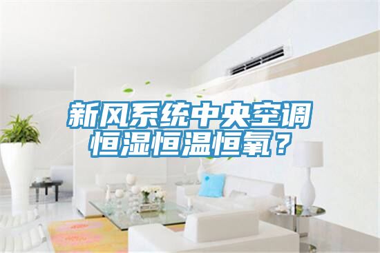 新風(fēng)系統(tǒng)中央空調(diào)恒濕恒溫恒氧？