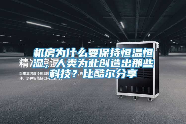 機(jī)房為什么要保持恒溫恒濕，人類為此創(chuàng)造出那些科技？比酷爾分享