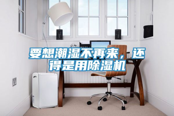 要想潮濕不再來(lái)，還得是用除濕機(jī)