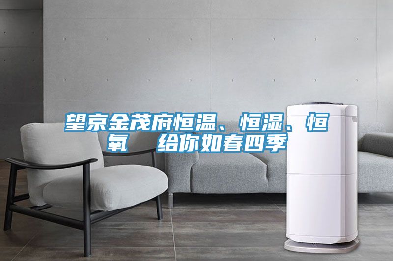 望京金茂府恒溫、恒濕、恒氧  給你如春四季