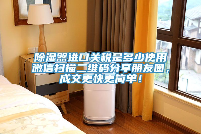 除濕器進(jìn)口關(guān)稅是多少使用微信掃描二維碼分享朋友圈，成交更快更簡(jiǎn)單！