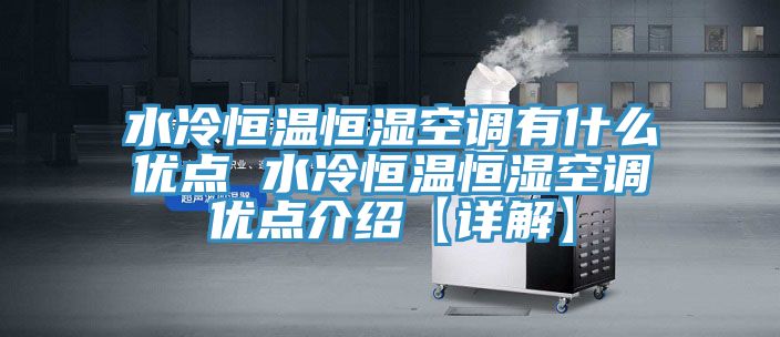 水冷恒溫恒濕空調有什么優(yōu)點 水冷恒溫恒濕空調優(yōu)點介紹【詳解】