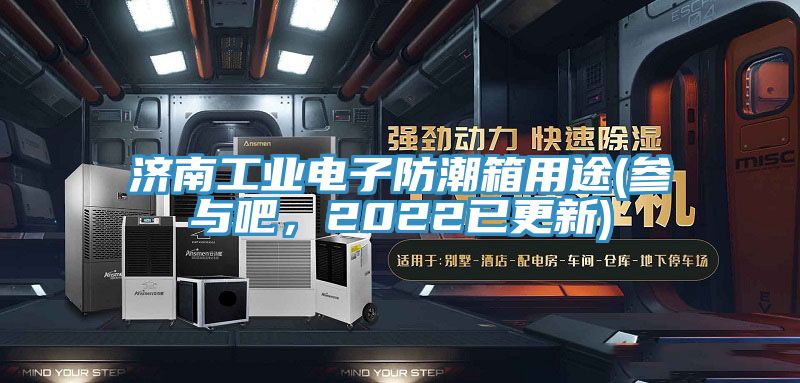 濟(jì)南工業(yè)電子防潮箱用途(參與吧，2022已更新)