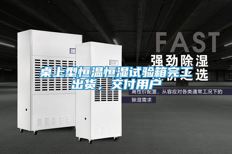 桌上型恒溫恒濕試驗箱完工出貨，交付用戶