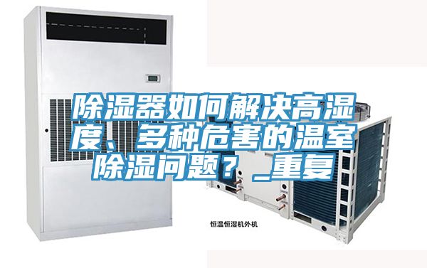 除濕器如何解決高濕度、多種危害的溫室除濕問(wèn)題？_重復(fù)