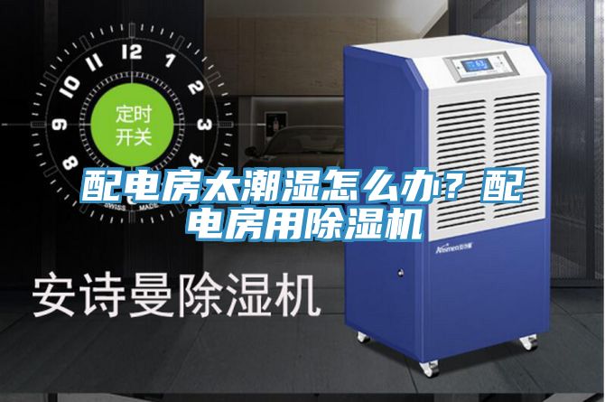 配電房太潮濕怎么辦？配電房用除濕機(jī)