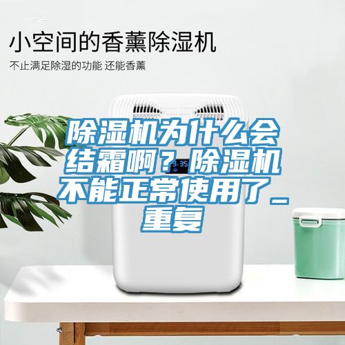 除濕機為什么會結(jié)霜?。砍凉駲C不能正常使用了_重復(fù)