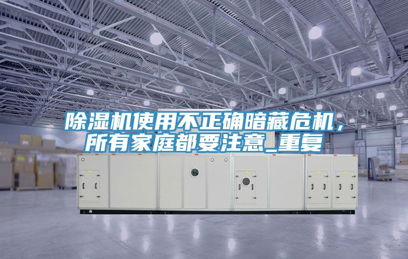 除濕機使用不正確暗藏危機，所有家庭都要注意_重復(fù)