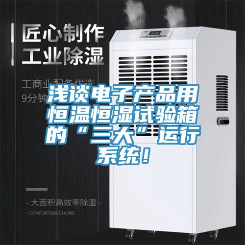 淺談電子產(chǎn)品用恒溫恒濕試驗(yàn)箱的“三大”運(yùn)行系統(tǒng)！