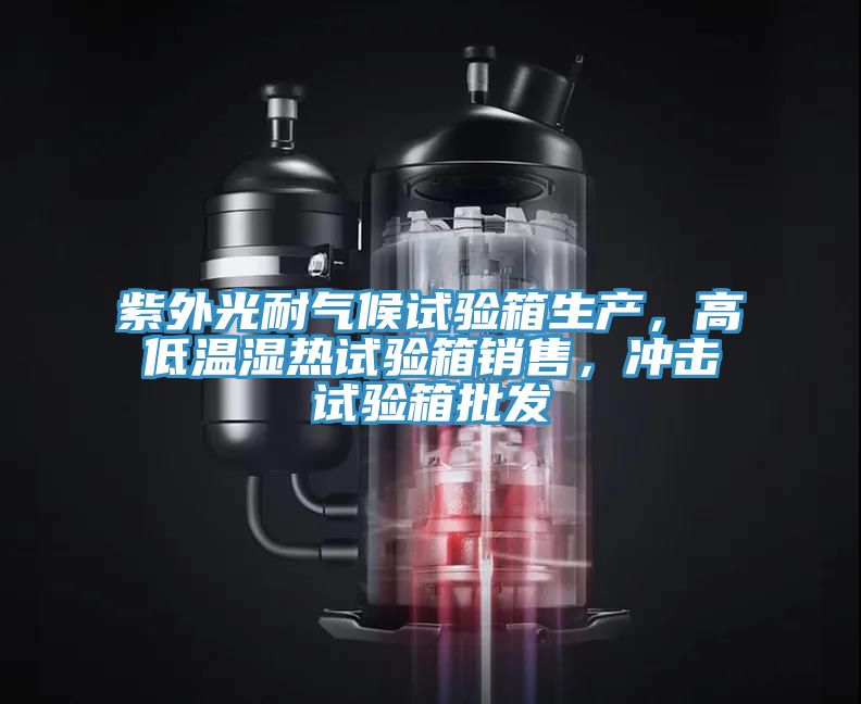 紫外光耐氣候試驗箱生產(chǎn)，高低溫濕熱試驗箱銷售，沖擊試驗箱批發(fā)