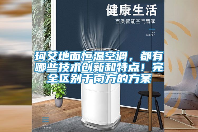 珂艾地面恒溫空調(diào)，都有哪些技術(shù)創(chuàng)新和特點！完全區(qū)別于南方的方案