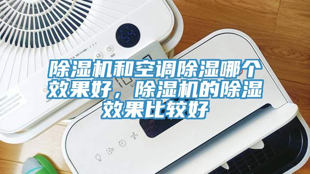 除濕機和空調(diào)除濕哪個效果好，除濕機的除濕效果比較好