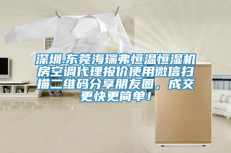 深圳.東莞海瑞弗恒溫恒濕機房空調(diào)代理報價使用微信掃描二維碼分享朋友圈，成交更快更簡單！
