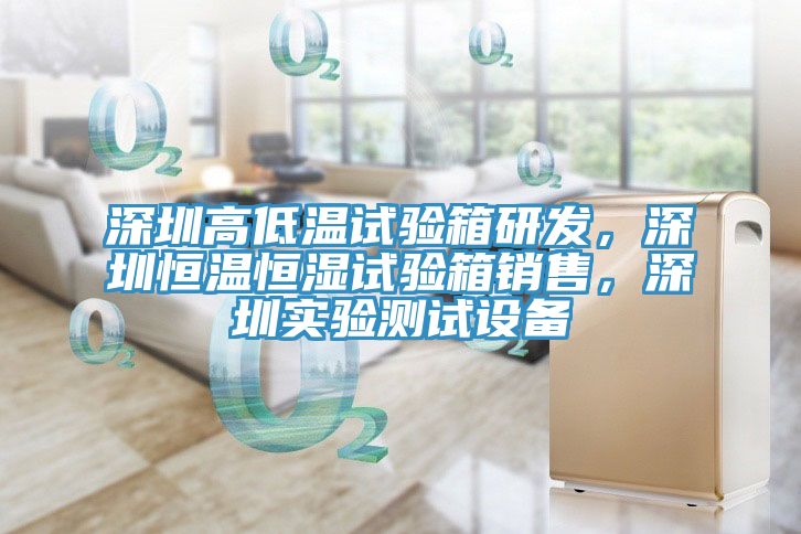 深圳高低溫試驗箱研發(fā)，深圳恒溫恒濕試驗箱銷售，深圳實驗測試設(shè)備
