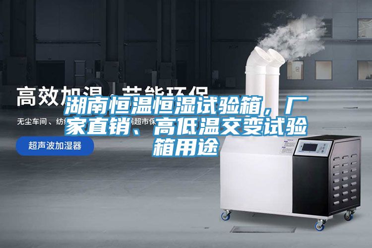 湖南恒溫恒濕試驗箱，廠家直銷、高低溫交變試驗箱用途