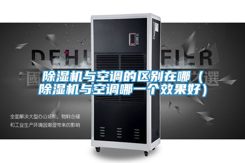 除濕機(jī)與空調(diào)的區(qū)別在哪（除濕機(jī)與空調(diào)哪一個效果好）