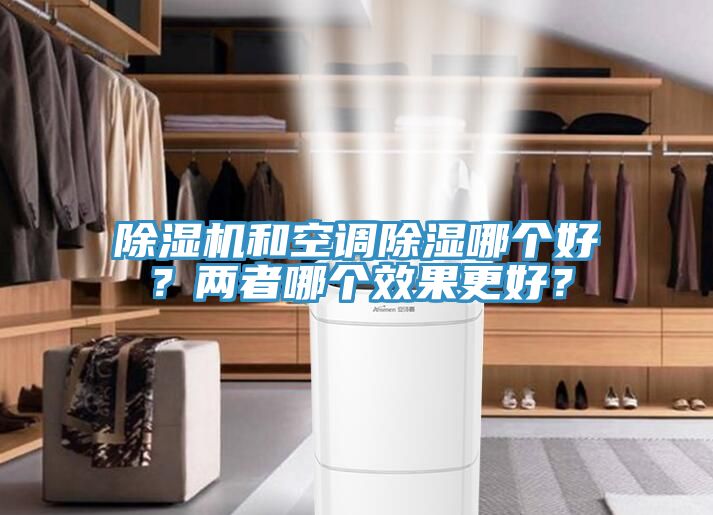 除濕機和空調(diào)除濕哪個好？兩者哪個效果更好？
