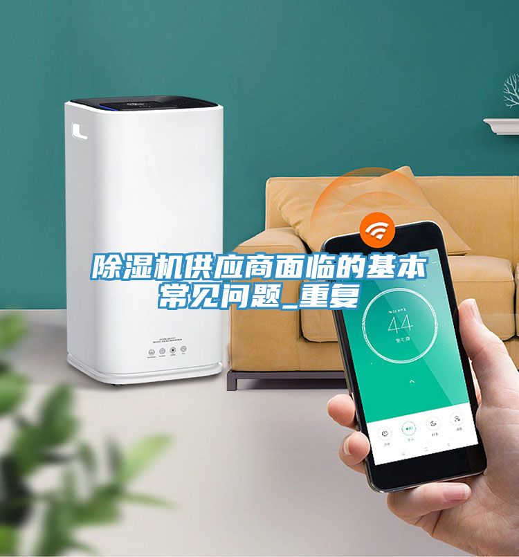 除濕機(jī)供應(yīng)商面臨的基本常見問(wèn)題_重復(fù)