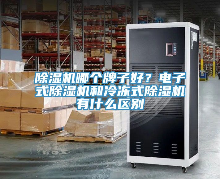 除濕機(jī)哪個(gè)牌子好？電子式除濕機(jī)和冷凍式除濕機(jī)有什么區(qū)別