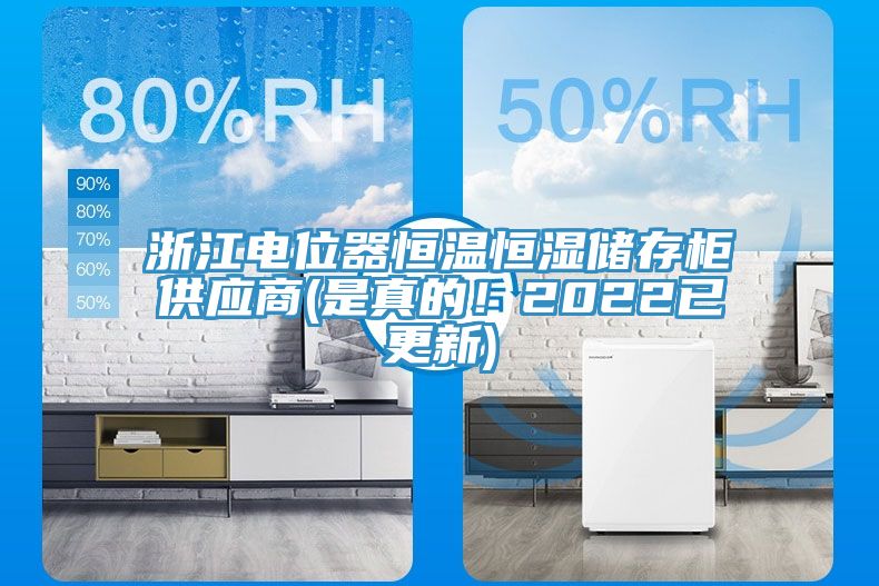 浙江電位器恒溫恒濕儲(chǔ)存柜供應(yīng)商(是真的！2022已更新)