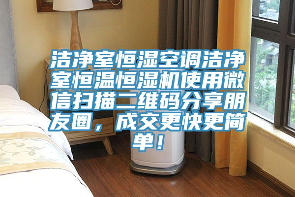 潔凈室恒濕空調(diào)潔凈室恒溫恒濕機使用微信掃描二維碼分享朋友圈，成交更快更簡單！
