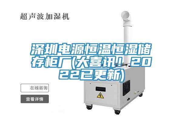 深圳電源恒溫恒濕儲存柜廠(大喜訊！2022已更新)