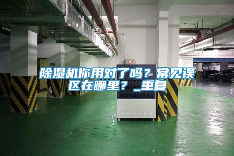 除濕機你用對了嗎？常見誤區(qū)在哪里？_重復(fù)