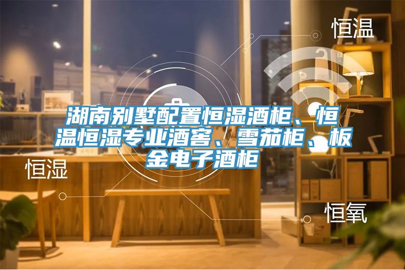 湖南別墅配置恒濕酒柜、恒溫恒濕專(zhuān)業(yè)酒窖、雪茄柜、板金電子酒柜