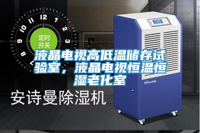 液晶電視高低溫儲(chǔ)存試驗(yàn)室，液晶電視恒溫恒濕老化室
