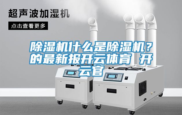 除濕機什么是除濕機？的最新報開云體育 開云官