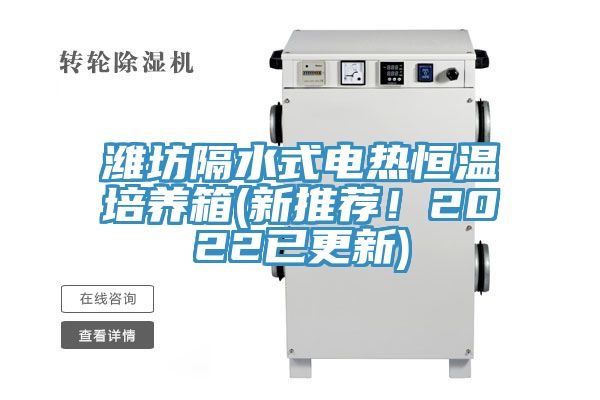 濰坊隔水式電熱恒溫培養(yǎng)箱(新推薦！2022已更新)