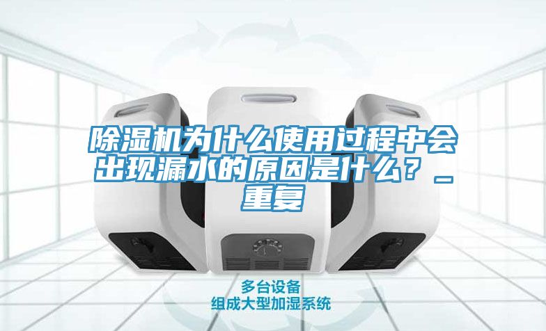 除濕機為什么使用過程中會出現(xiàn)漏水的原因是什么？_重復(fù)