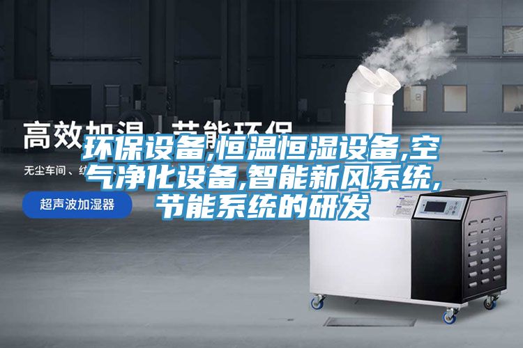 環(huán)保設(shè)備,恒溫恒濕設(shè)備,空氣凈化設(shè)備,智能新風系統(tǒng),節(jié)能系統(tǒng)的研發(fā)